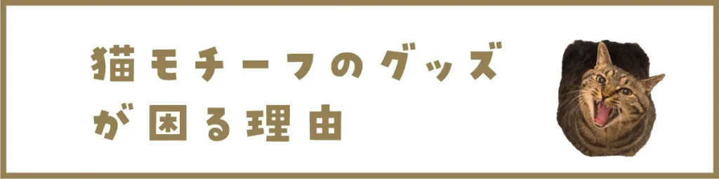 猫モチーフのグッズが困る理由