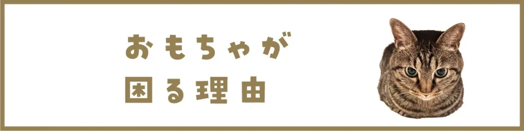 おもちゃが困る理由